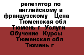 репетитор по английскому и французскому › Цена ­ 300 - Тюменская обл., Тюмень г. Услуги » Обучение. Курсы   . Тюменская обл.,Тюмень г.